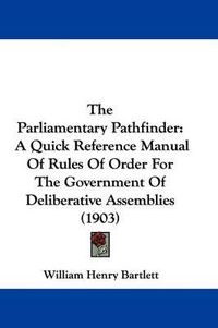 Cover image for The Parliamentary Pathfinder: A Quick Reference Manual of Rules of Order for the Government of Deliberative Assemblies (1903)