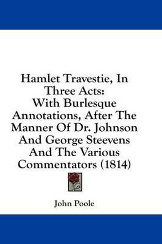 Cover image for Hamlet Travestie, in Three Acts: With Burlesque Annotations, After the Manner of Dr. Johnson and George Steevens and the Various Commentators (1814)