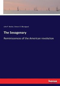 Cover image for The Sexagenary: Reminiscences of the American revolution