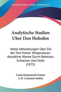 Cover image for Analytische Studien Uber Den Hohofen: Nebst Abhandlungen Uber Die Bei Den Hohen Temperaturen Absorbirte Warme Durch Roheisen, Schlacken Und Stahl (1875)