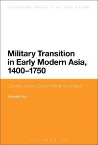 Cover image for Military Transition in Early Modern Asia, 1400-1750: Cavalry, Guns, Government and Ships