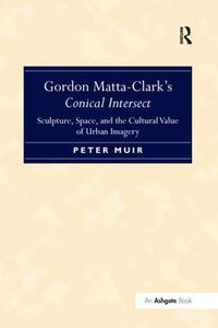 Cover image for Gordon Matta-Clark's Conical Intersect: Sculpture, Space, and the Cultural Value of Urban Imagery