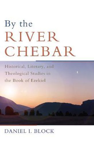 Cover image for By the River Chebar: Historical, Literary, and Theological Studies in the Book of Ezekiel