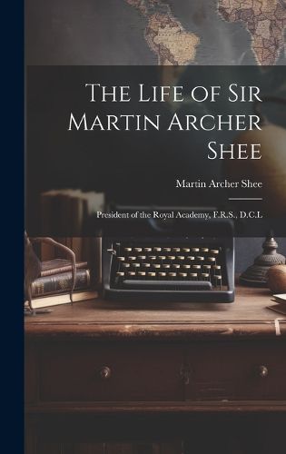 Cover image for The Life of Sir Martin Archer Shee