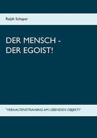 Cover image for Der Mensch - Der Egoist!: Verhaltenstraining am lebenden Objekt!