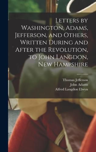 Letters by Washington, Adams, Jefferson, and Others, Written During and After the Revolution, to John Langdon, New Hampshire