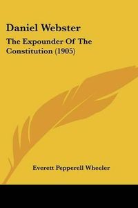 Cover image for Daniel Webster: The Expounder of the Constitution (1905)