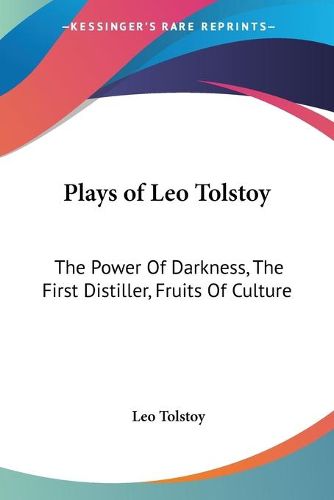 Plays of Leo Tolstoy: The Power Of Darkness, The First Distiller, Fruits Of Culture
