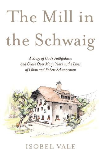 Cover image for The Mill in the Schwaig: A Story of God's Faithfulness and Grace Over Many Years in the Lives of Lilian and Robert Schunneman