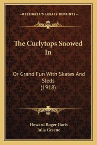 Cover image for The Curlytops Snowed in: Or Grand Fun with Skates and Sleds (1918)