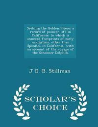 Cover image for Seeking the Golden Fleece; A Record of Pioneer Life in California: To Which Is Annexed Footprints of Early Navigators, Other Than Spanish, in California, with an Account of the Voyage of the Schooner Dolphin. - Scholar's Choice Edition