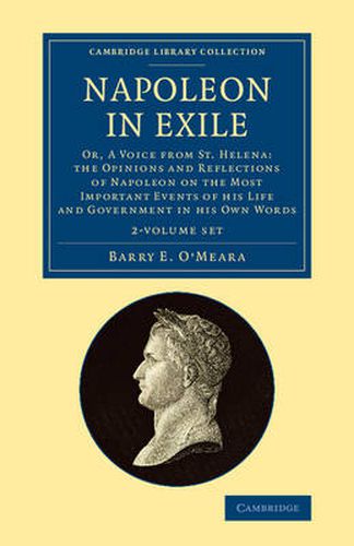 Napoleon in Exile 2 Volume Set: Or, A Voice from St. Helena: The Opinions and Reflections of Napoleon on the Most Important Events of his Life and Government in his Own Words