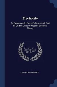 Cover image for Electricity: An Expansion of Everett's Deschanel, Part III, on the Lines of Modern Electrical Theory