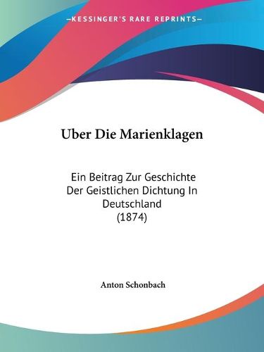 Cover image for Uber Die Marienklagen: Ein Beitrag Zur Geschichte Der Geistlichen Dichtung in Deutschland (1874)