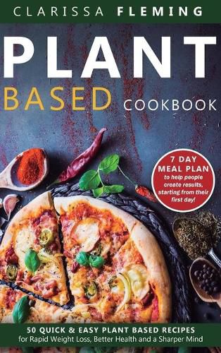 Cover image for Plant Based Cookbook: 50 Quick & Easy Plant Based Recipes for Rapid Weight Loss, Better Health and a Sharper Mind (7 Day Meal Plan to help people create results starting from their first day)