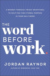 Cover image for The Word Before Work: A Monday-Through-Friday Devotional to Help You Find Eternal Purpose in Your Daily Work