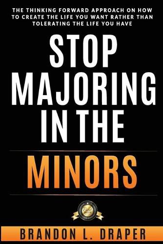 Cover image for Stop Majoring In The Minors: The Thinking Forward Approach On How To Create The Life You Want Rather Than Tolerating The Life You Have