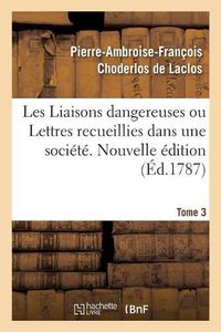 Cover image for Les Liaisons Dangereuses Ou Lettres Recueillies Dans Une Societe. Tome 3: Et Publiees Pour l'Instruction de Quelques Autres. Nouvelle Edition