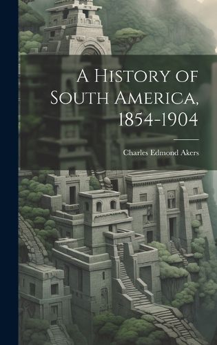 Cover image for A History of South America, 1854-1904