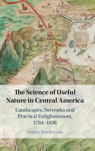 Cover image for The Science of Useful Nature in Central America: Landscapes, Networks and Practical Enlightenment, 1784-1838