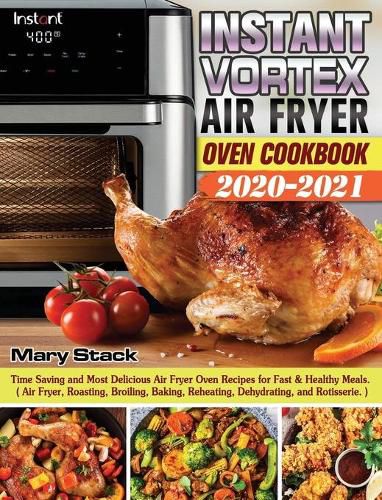 Cover image for Instant Vortex Air Fryer Oven Cookbook 2020-2021: Time Saving and Most Delicious Air Fryer Oven Recipes for Fast & Healthy Meals. ( Air Fryer, Roasting, Broiling, Baking, Reheating, Dehydrating, and Rotisserie. )