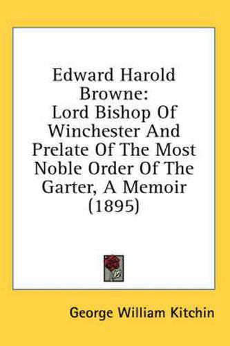 Cover image for Edward Harold Browne: Lord Bishop of Winchester and Prelate of the Most Noble Order of the Garter, a Memoir (1895)