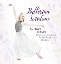 Cover image for Ballerina Wisdom for Dance and Life