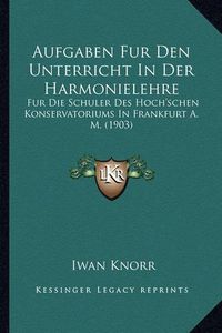 Cover image for Aufgaben Fur Den Unterricht in Der Harmonielehre: Fur Die Schuler Des Hoch'schen Konservatoriums in Frankfurt A. M. (1903)