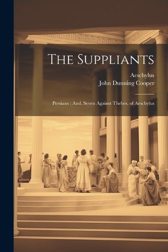 The Suppliants; Persians; And, Seven Against Thebes, of Aeschylus