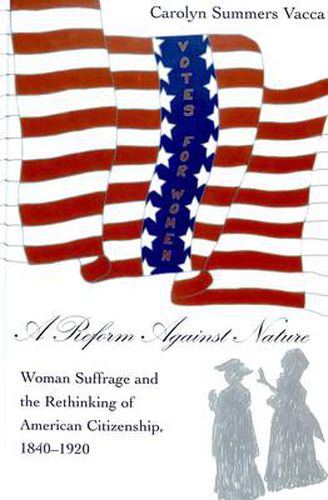Cover image for A Reform Against Nature: Woman Suffrage and the Rethinking of American Citizenship, 1840-1920