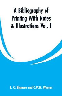 Cover image for A Bibliography of Printing With Notes & Illustrations: Vol. I