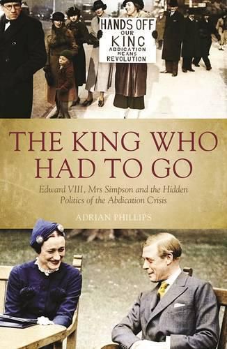 Cover image for King Who Had to Go: Edward VIII, Mrs Simpson and the Hidden Politics of the Abdication Crisis