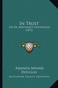 Cover image for In Trust: Or Dr. Bertrand's Household (1872)