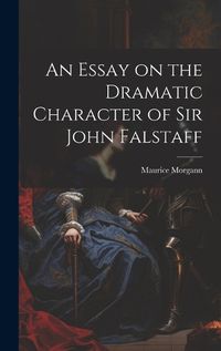 Cover image for An Essay on the Dramatic Character of Sir John Falstaff