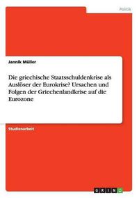 Cover image for Die griechische Staatsschuldenkrise als Ausloeser der Eurokrise? Ursachen und Folgen der Griechenlandkrise auf die Eurozone