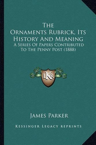 The Ornaments Rubrick, Its History and Meaning: A Series of Papers Contributed to the Penny Post (1888)