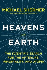 Cover image for Heavens on Earth: The Scientific Search for the Afterlife, Immortality, and Utopia
