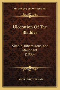 Cover image for Ulceration of the Bladder: Simple, Tuberculous, and Malignant (1900)