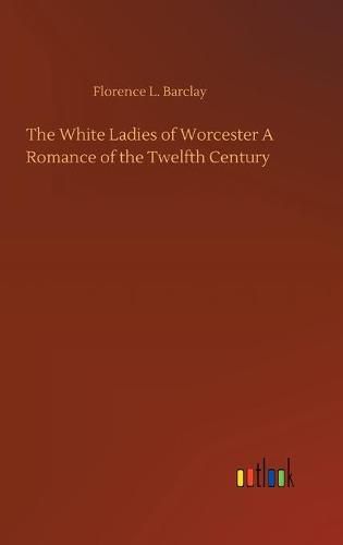 The White Ladies of Worcester A Romance of the Twelfth Century