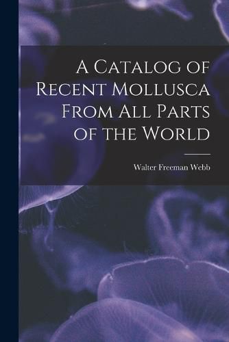 Cover image for A Catalog of Recent Mollusca From All Parts of the World
