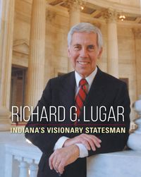Cover image for Richard G. Lugar: Indiana's Visionary Statesman