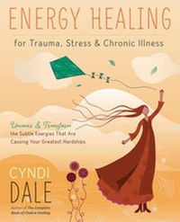 Cover image for Energy Healing for Trauma, Stress and Chronic Illness: Uncover and Transform the Subtle Energies That Are Causing Your Greatest Hardships