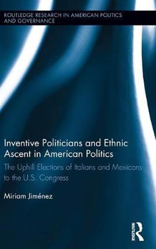 Cover image for Inventive Politicians and Ethnic Ascent in American Politics: The Uphill Elections of Italians and Mexicans to the U.S. Congress