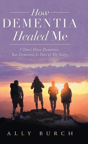 Cover image for How Dementia Healed Me: I Don't Have Dementia. but Dementia Is Part of My Story.