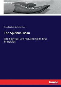 Cover image for The Spiritual Man: The Spiritual Life reduced to its first Principles