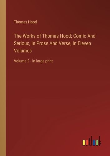 Cover image for The Works of Thomas Hood; Comic And Serious, In Prose And Verse, In Eleven Volumes