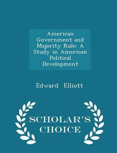 Cover image for American Government and Majority Rule: A Study in American Political Development - Scholar's Choice Edition
