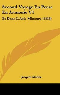 Cover image for Second Voyage En Perse En Armenie V1: Et Dans L'Asie Mineure (1818)