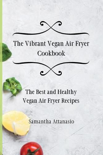 Cover image for The Vibrant Vegan Air Fryer Cookbook: The Best and Healthy Vegan Air Fryer Recipes