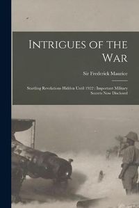 Cover image for Intrigues of the War: Startling Revelations Hidden Until 1922: Important Military Secrets Now Disclosed